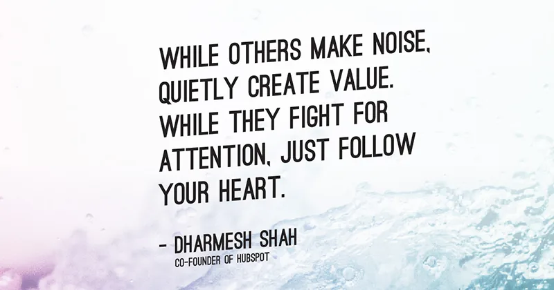 31 Quotes for When Motivation Runs Out image While others make noise, quietly create value. While they fight for attention, just follow your heart. -Dharmesh Shah