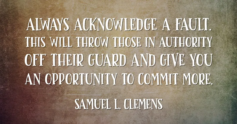31 Quotes for When Motivation Runs Out image Always acknowledge a fault. This will throw those in authority off their guard and give you an opportunity to commit more. -Samuel L. Clemens