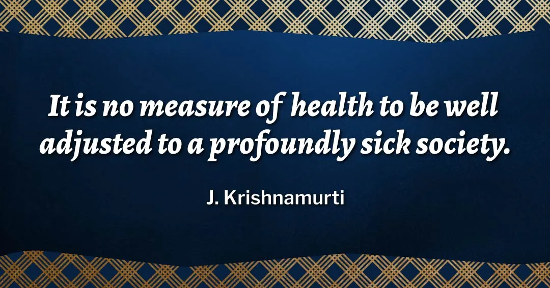 Quotes to Get Through a Manic: Avoid These Costly Mistakes image It is no measure of health to be well adjusted to a profoundly sick society. –J. Krishnamurti quote