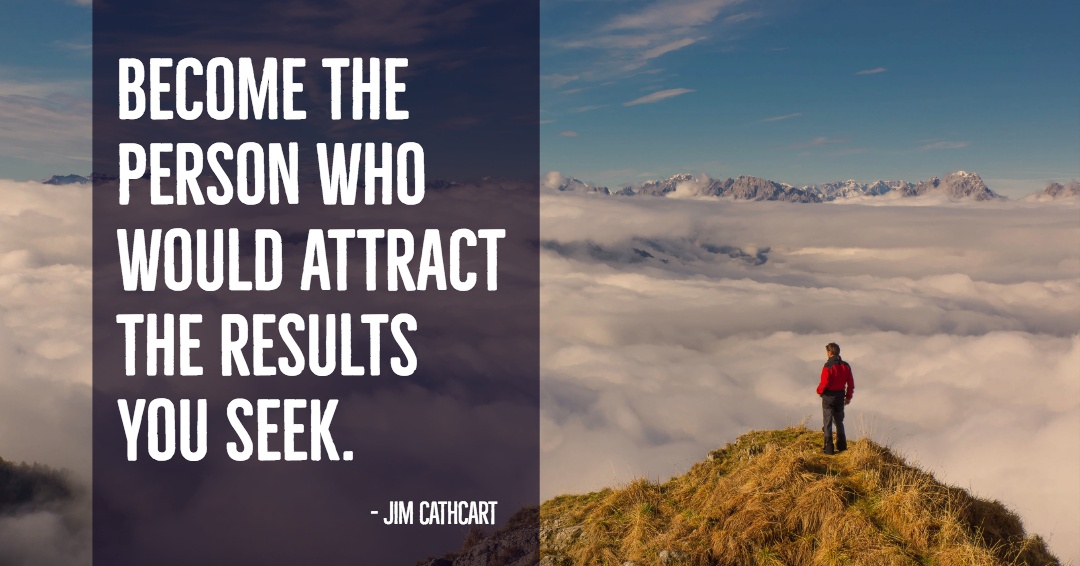 Become the person who would attract the results you seek. &ndash;Jim Cathcart quote