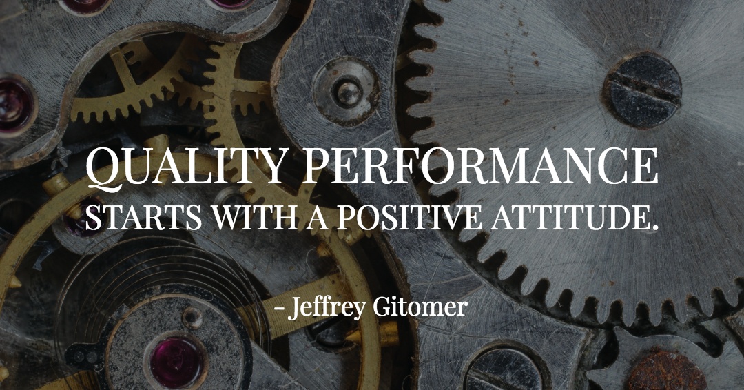 Quality performance starts with a positive attitude. &ndash;Jeffrey Gitomer quote