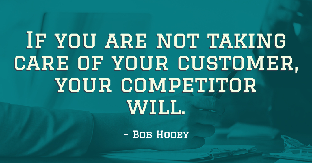 If you are not taking care of your customer, your competitor will. &ndash;Bob Hooey quote