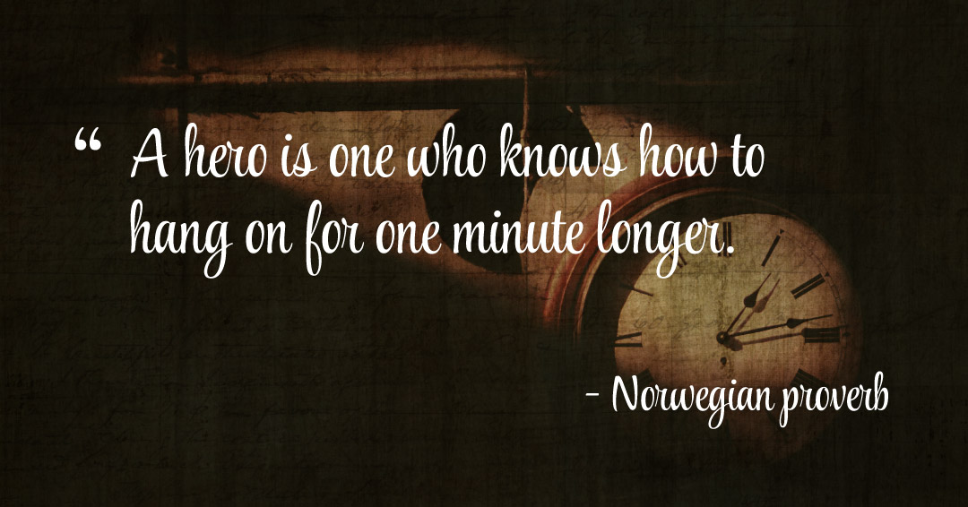 A hero is one who knows how to hang on for one minute longer. &ndash;Norwegian proverb quote
