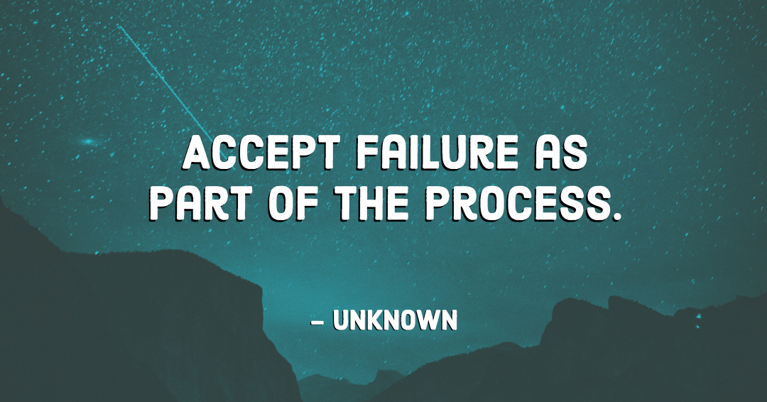 Accept failure as part of the process. &ndash;Unknown quote
