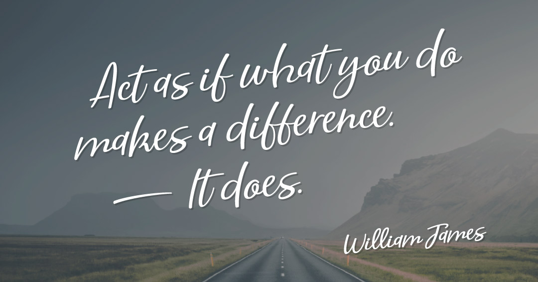 Act as if what you do makes a difference. It does. &ndash;William James quote