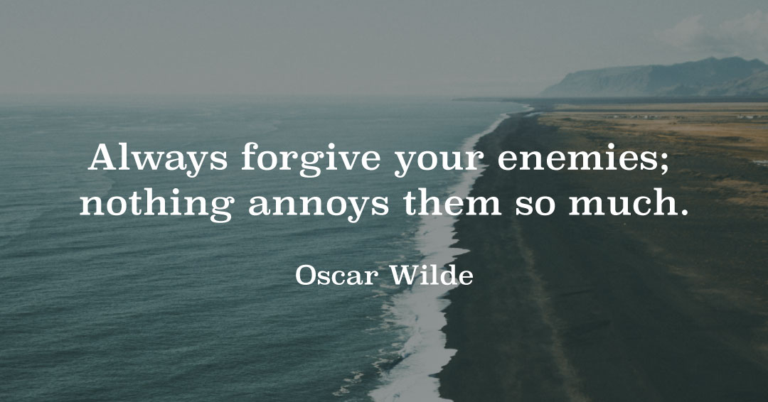 Always forgive your enemies; nothing annoys them so much. &ndash;Oscar Wilde quote