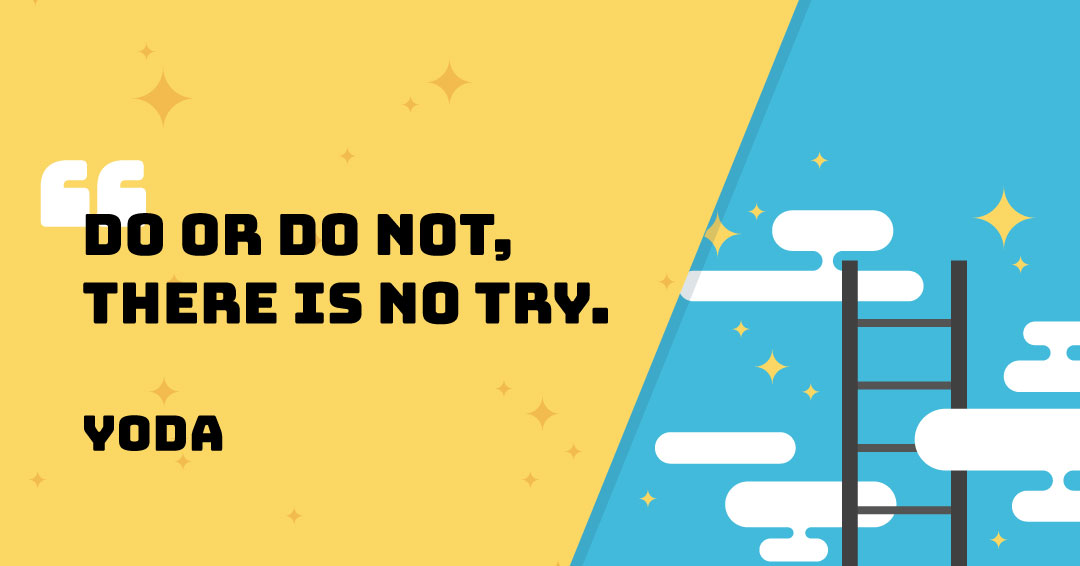 Do or do not, there is no try. &ndash;Yoda quote