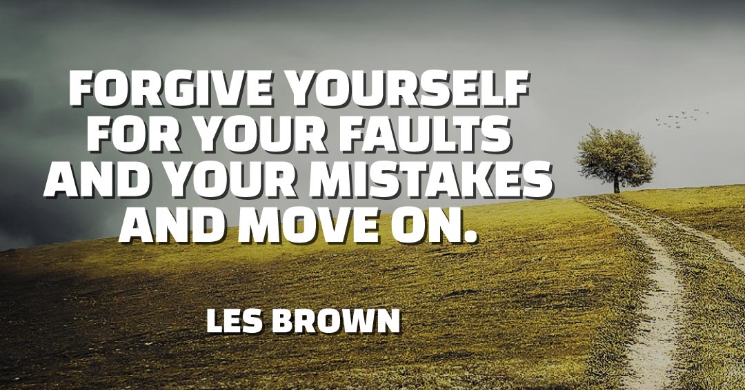 Forgive yourself for your faults and your mistakes and move on. &ndash;Les Brown quote