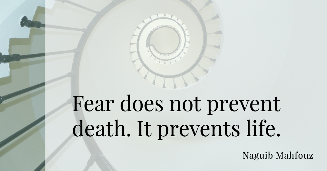 Fear does not prevent death. It prevents life. &ndash;Naguib Mahfouz quote