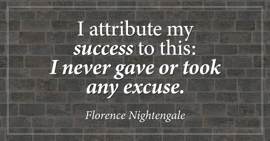 I attribute my success to this: I never gave or took any excuse. &ndash;Florence Nightengale quote