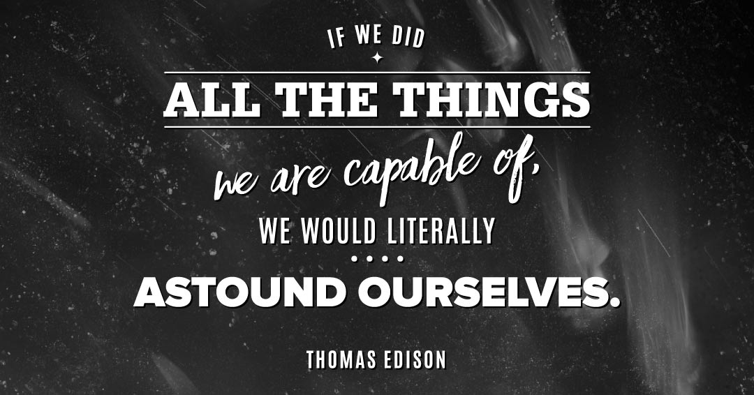 If we did all the things we are capable of, we would literally astound ourselves. &ndash;Thomas Edison quote