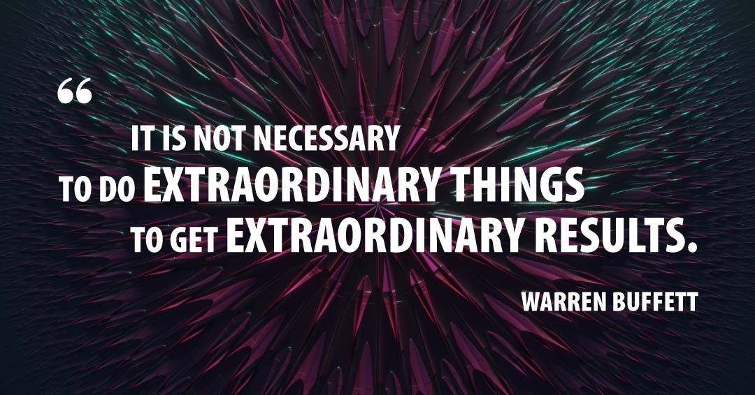 It is not necessary to do extraordinary things to get extraordinary results. &ndash;Warren Buffett quote