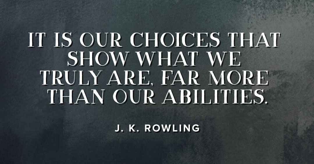It is our choices that show what we truly are, far more than our abilities. &ndash;J. K. Rowling quote