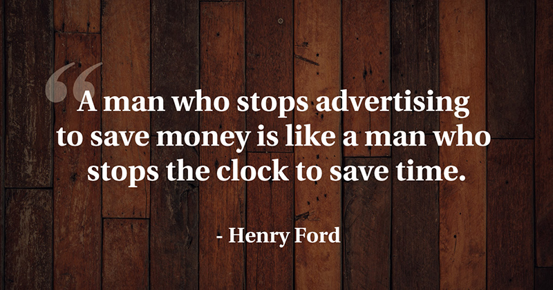 A man who stops advertising to save money is like a man who stops the clock to save time. -Henry Ford
