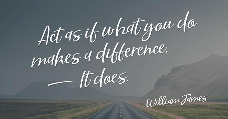 Act as if what you do makes a difference. It does. -William James