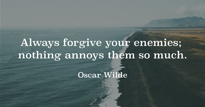 Always forgive your enemies; nothing annoys them so much. -Oscar Wilde