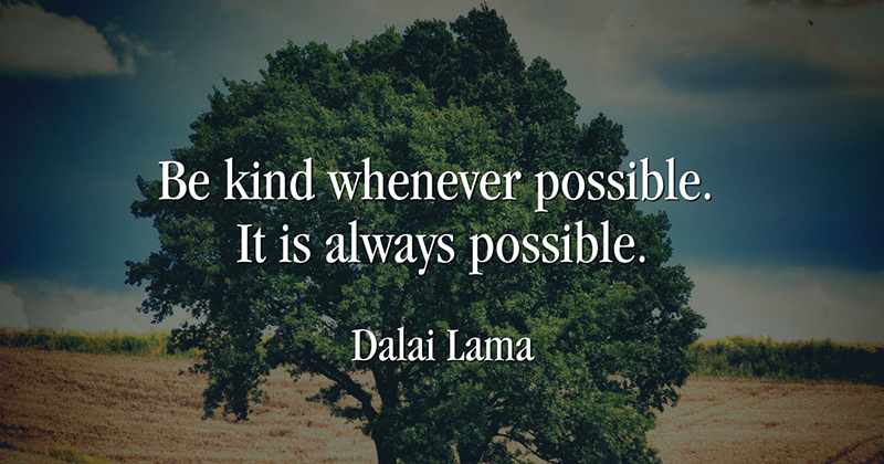 Be kind whenever possible. It is always possible. -Dalai Lama