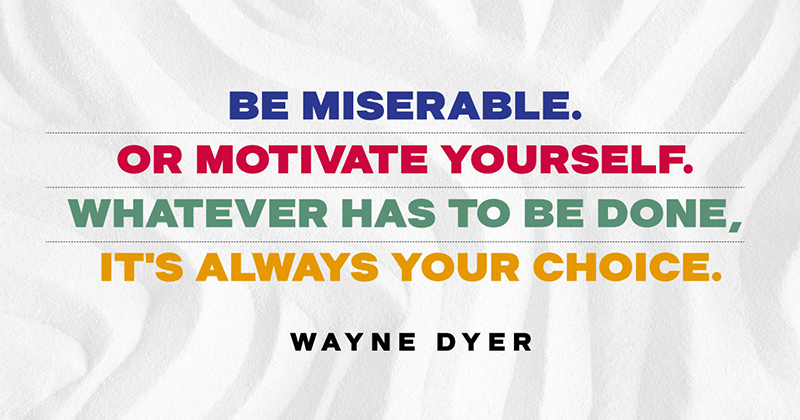 Be miserable. Or motivate yourself. Whatever has to be done, it