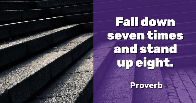 Fall down seven times and stand up eight. -Proverb