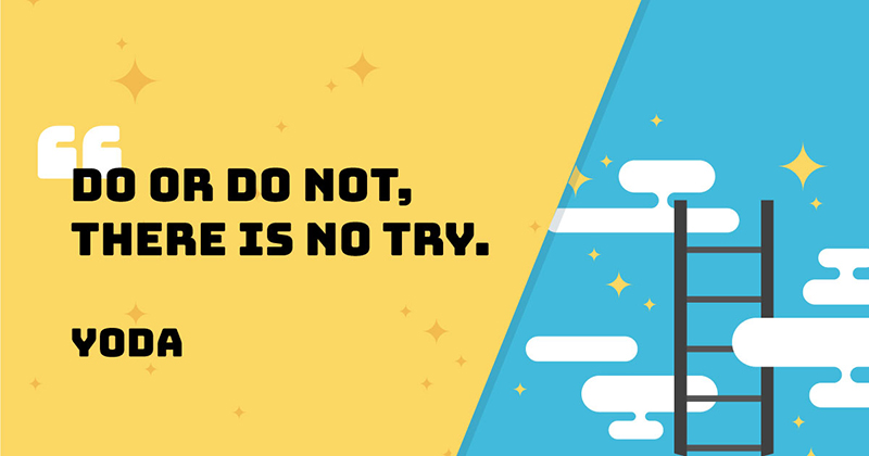 Do or do not, there is no try. -Yoda