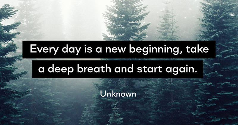 Every day is a new beginning, take a deep breath and start again. -Unknown