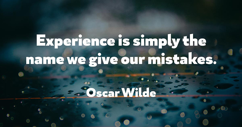Experience is simply the name we give our mistakes. -Oscar Wilde