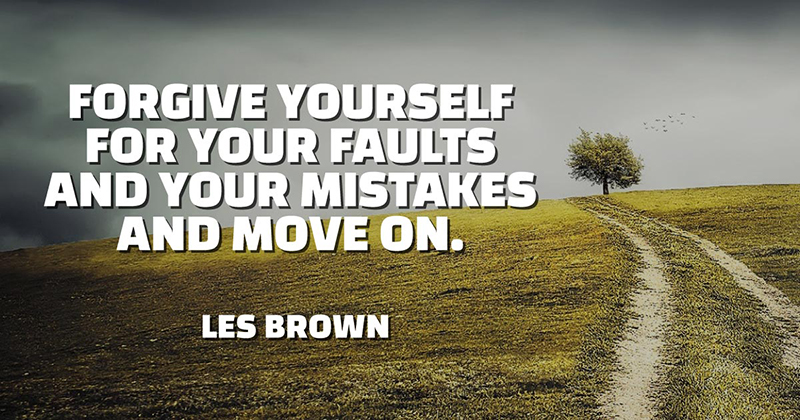 Forgive yourself for your faults and your mistakes and move on. -Les Brown